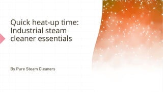 Quick heat-up time:
Industrial steam
cleaner essentials
By Pure Steam Cleaners
 