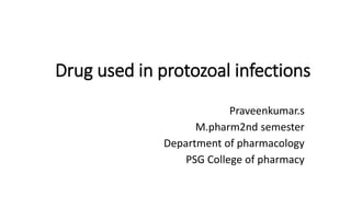 Drug used in protozoal infections
Praveenkumar.s
M.pharm2nd semester
Department of pharmacology
PSG College of pharmacy
 