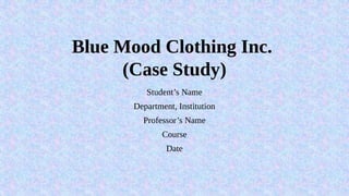 Blue Mood Clothing Inc.
(Case Study)
Student’s Name
Department, Institution
Professor’s Name
Course
Date
 