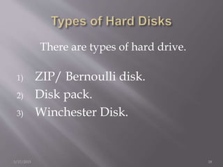 There are types of hard drive.
1) ZIP/ Bernoulli disk.
2) Disk pack.
3) Winchester Disk.
3/17/2015 18
 