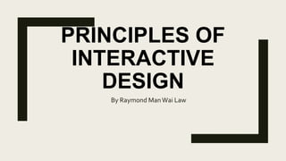 PRINCIPLES OF
INTERACTIVE
DESIGN
By Raymond ManWai Law
 
