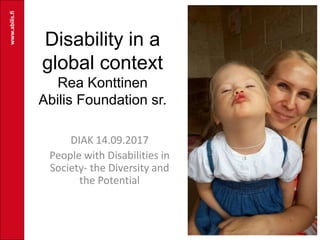 Disability in a
global context
Rea Konttinen
Abilis Foundation sr.
DIAK 14.09.2017
People with Disabilities in
Society- the Diversity and
the Potential
www.abilis.fi
 