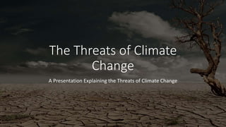 The Threats of Climate
Change
A Presentation Explaining the Threats of Climate Change
 