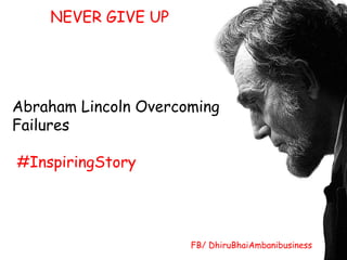 NEVER GIVE UP
Abraham Lincoln Overcoming
Failures
#InspiringStory
FB/ DhiruBhaiAmbanibusiness
 