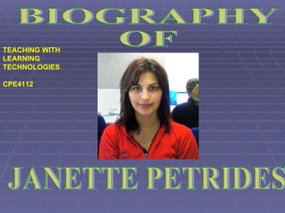 TEACHING WITH LEARNING TECHNOLOGIES  CPE4112 JANETTE PETRIDES  BIOGRAPHY OF 