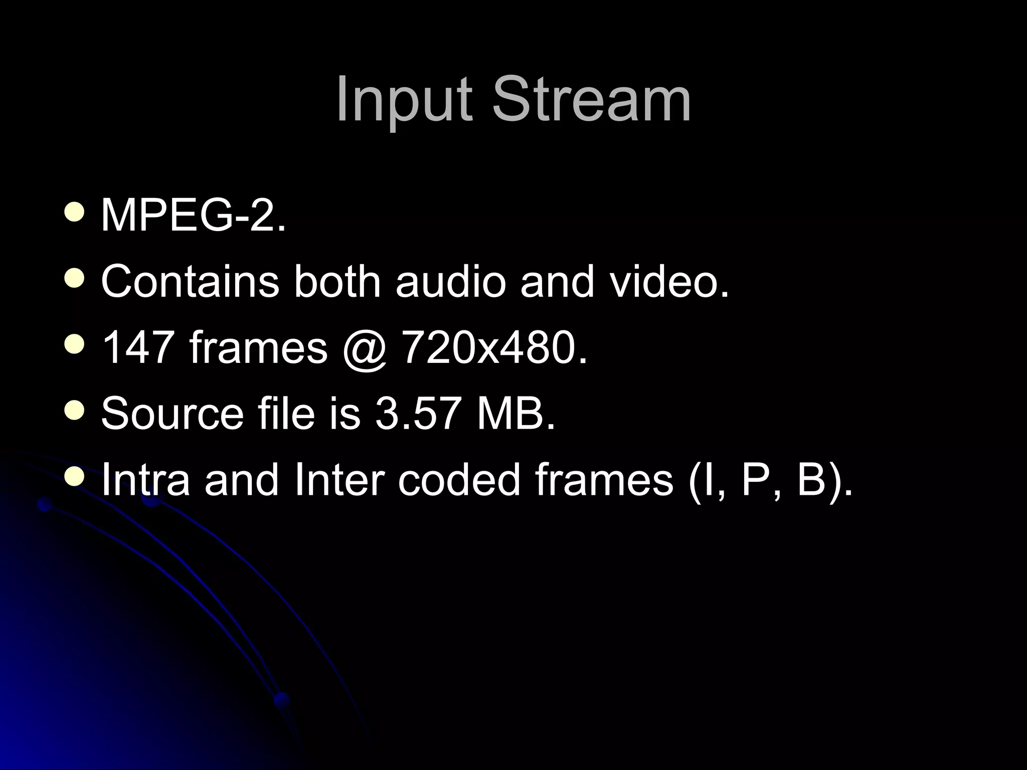 Input Stream MPEG-2. Contains both audio and video. 147 frames @ 720x480. Source file is 3.57 MB. Intra and Inter coded frames (I, P, B). 