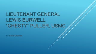 LIEUTENANT GENERAL
LEWIS BURWELL
“CHESTY” PULLER, USMC
By Chris Grollnek
 