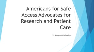 Americans for Safe
Access Advocates for
Research and Patient
Care
By Vincent Mehdizadeh
 