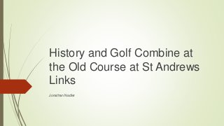 History and Golf Combine at
the Old Course at St Andrews
Links
Jonathan Nadler
 