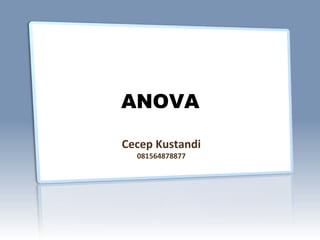 ANOVA
Cecep Kustandi
081564878877
 