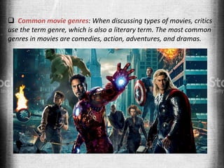  Common movie genres: When discussing types of movies, critics
use the term genre, which is also a literary term. The most common
genres in movies are comedies, action, adventures, and dramas.
 