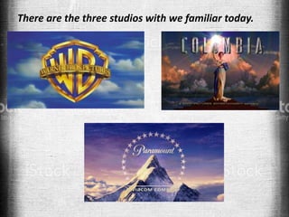 There are the three studios with we familiar today.
 