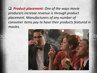  Product placement: One of the ways movie
producers increase revenue is through product
placement. Manufacturers of any number of
consumer items pay to have their products featured in
movies.
 
