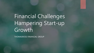 Financial Challenges
Hampering Start-up
Growth
THOMASROSS FINANCIAL GROUP
 