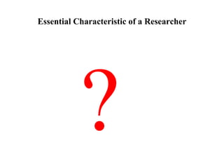 Essential Characteristic of a Researcher
?
 