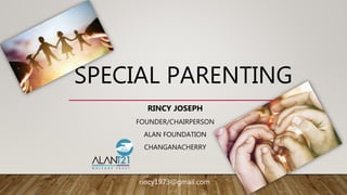 SPECIAL PARENTING
RINCY JOSEPH
FOUNDER/CHAIRPERSON
ALAN FOUNDATION
CHANGANACHERRY
rincy1973@gmail.com
 