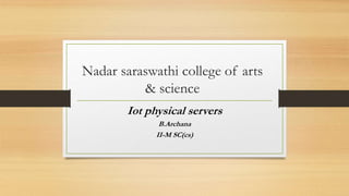 Nadar saraswathi college of arts
& science
Iot physical servers
B.Archana
II-M SC(cs)
 