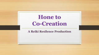 Hone to
Co-Creation
A Reiki Resilence Production
 