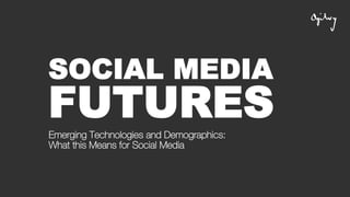 SOCIAL MEDIA
FUTURESEmerging Technologies and Demographics:
What this Means for Social Media
 