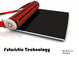 Futuristic Technology By Zhun Liu
Period 8
 