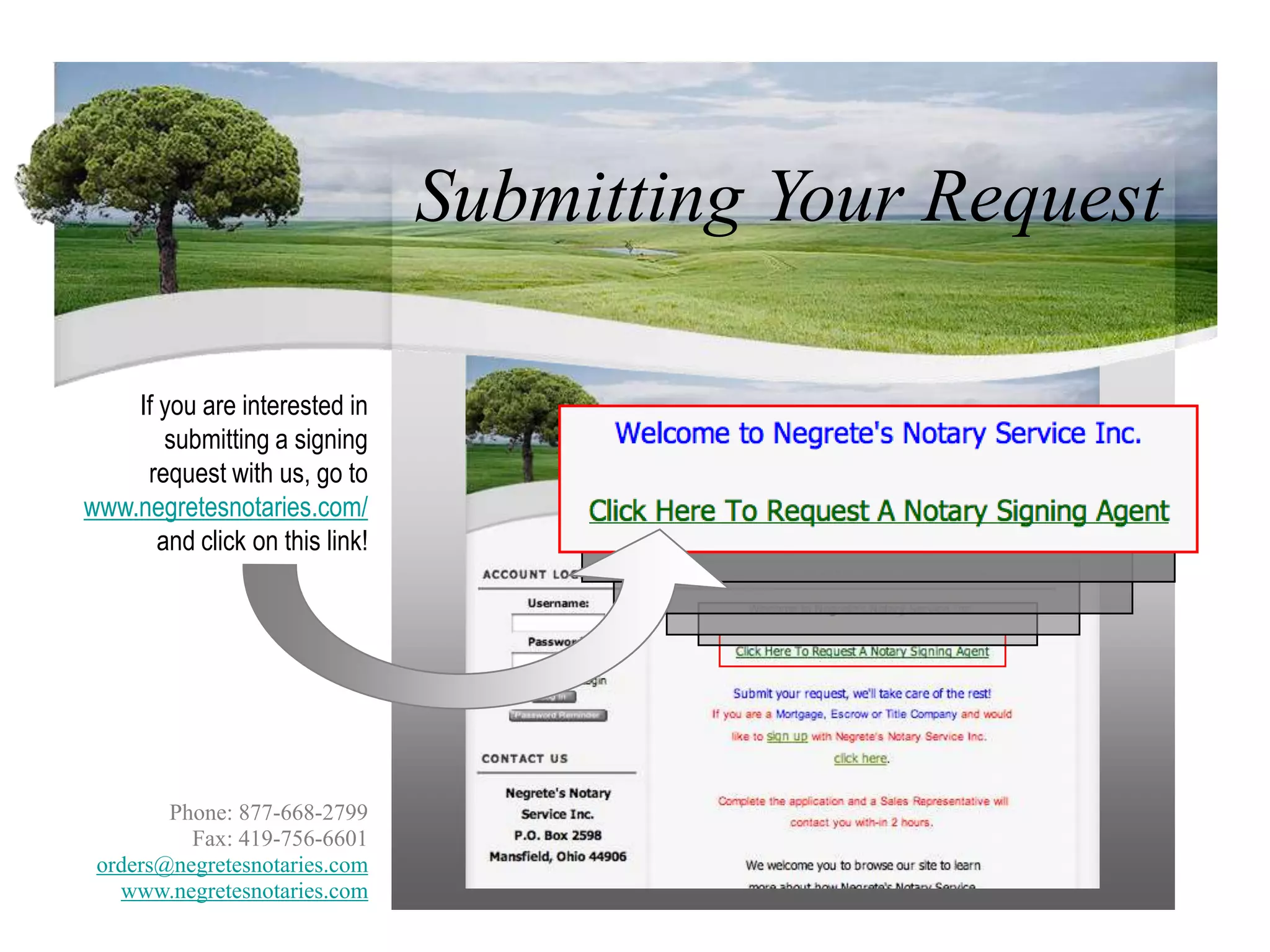 Submitting Your RequestIf you are interested in submitting a signing request with us, go to www.negretesnotaries.com/and click on this link! Phone: 877-668-2799Fax: 419-756-6601orders@negretesnotaries.comwww.negretesnotaries.com