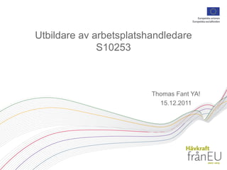 Utbildare av arbetsplatshandledare S10253 Thomas Fant YA! 15.12.2011 
