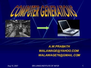 A.W.PRABATH WALAWAGE@YAHOO.COM  [email_address] COMPUTER GENERATIONS 