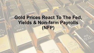 Gold Prices React To The Fed,
Yields & Non-farm Payrolls
(NFP)
 