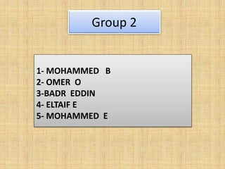 Group 2
1- MOHAMMED B
2- OMER O
3-BADR EDDIN
4- ELTAIF E
5- MOHAMMED E
 