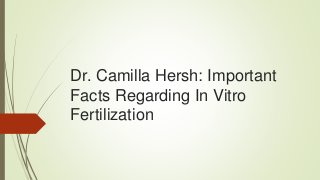 Dr. Camilla Hersh: Important
Facts Regarding In Vitro
Fertilization
 