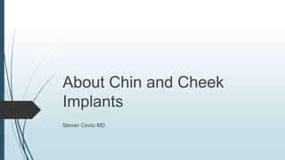 About Chin and Cheek 
Implants 
Steven Covici MD 
 