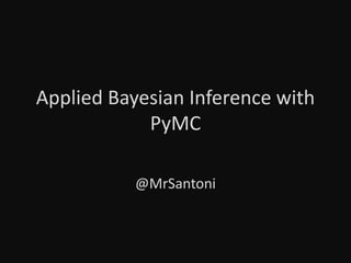 Applied Bayesian Inference with
PyMC
@MrSantoni
 