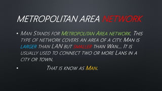 METROPOLITAN AREA NETWORK
• METROPOLITAN AREA NETWORK
LARGER SMALLER
• MAN
 