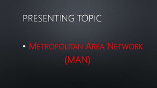 • METROPOLITAN AREA NETWORK
(MAN)
 