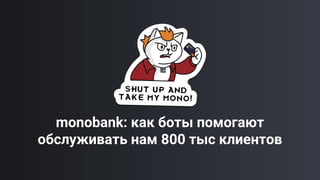 monobank: как боты помогают
обслуживать нам 800 тыс клиентов
 
