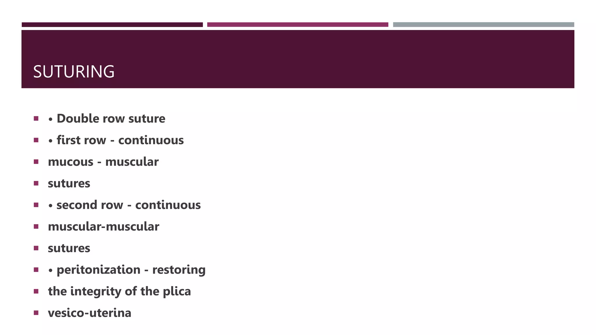 SUTURING
 • Double row suture
 • first row - continuous
 mucous - muscular
 sutures
 • second row - continuous
 muscular-muscular
 sutures
 • peritonization - restoring
 the integrity of the plica
 vesico-uterina
 