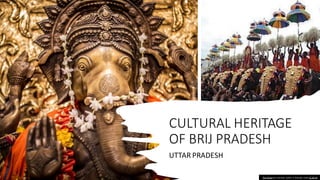 CULTURAL HERITAGE
OF BRIJ PRADESH
UTTAR PRADESH
This Photo by Unknown author is licensed under CC BY-SA.
 
