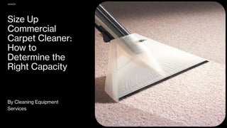Size Up
Commercial
Carpet Cleaner:
How to
Determine the
Right Capacity
By Cleaning Equipment
Services
8/24/23
SAMPLE FOOTER TEXT 1
 