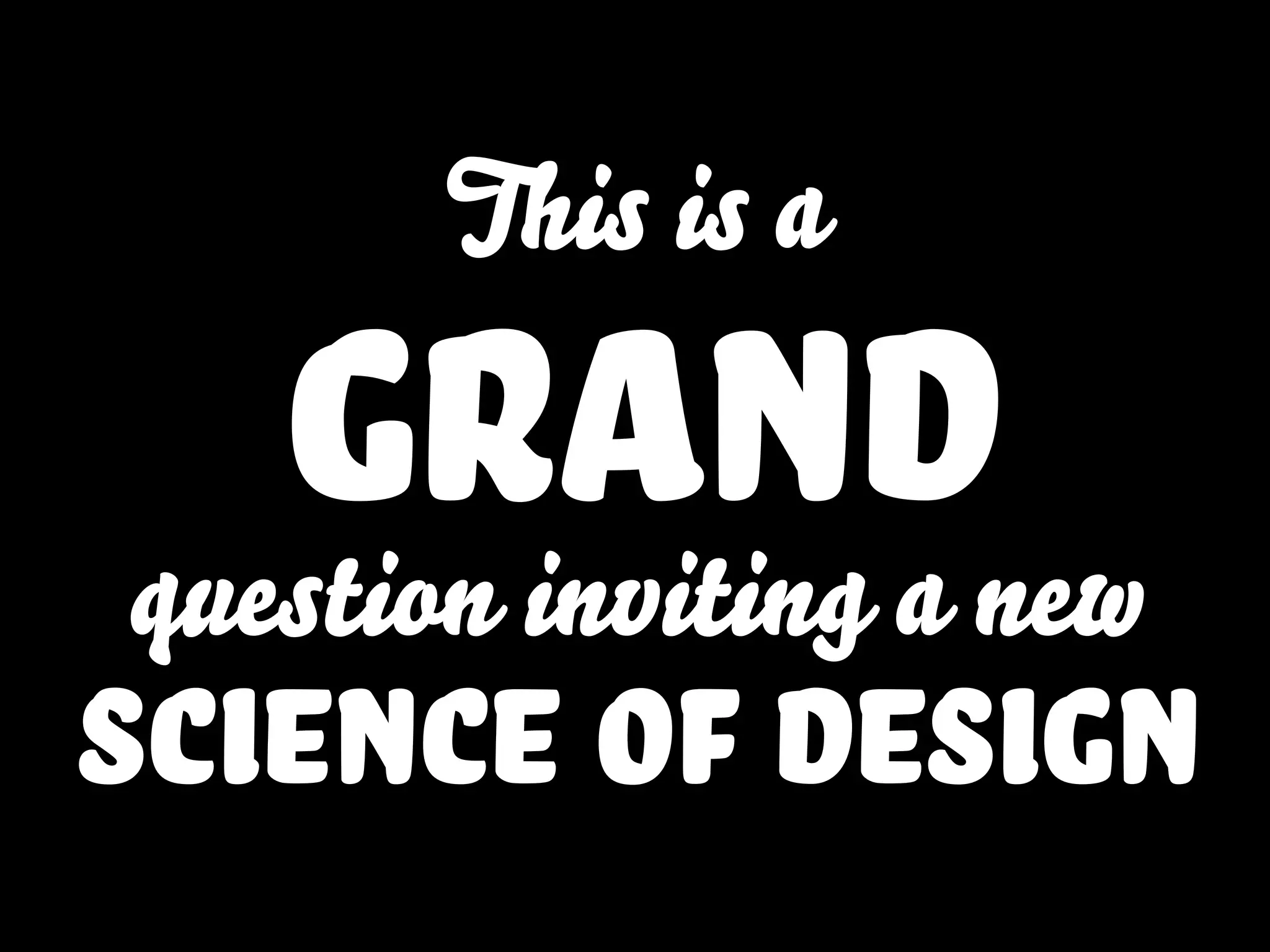 This is a
grandquestion inviting a new
science of design
 