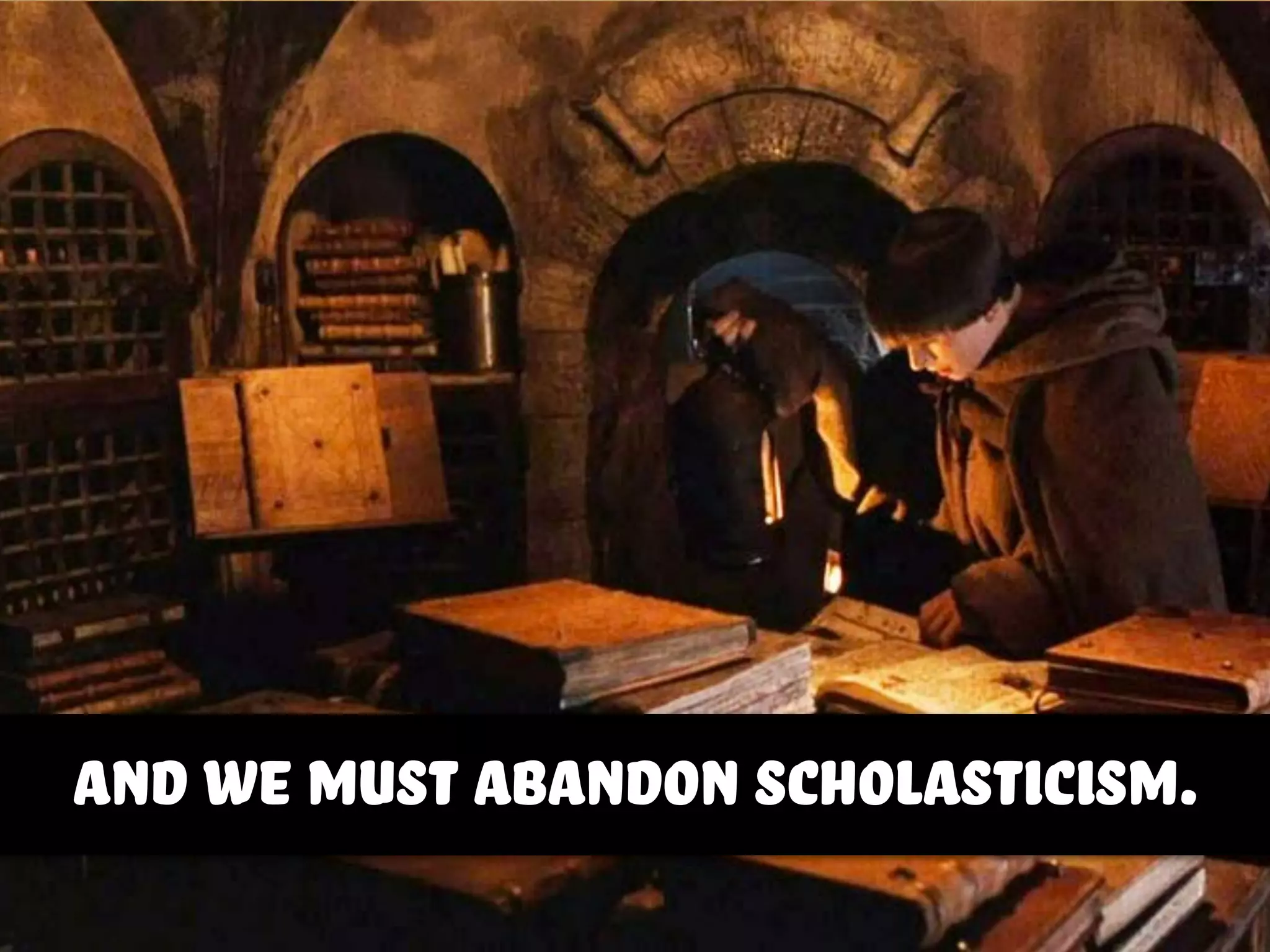 and we must abandon scholasticism.
 