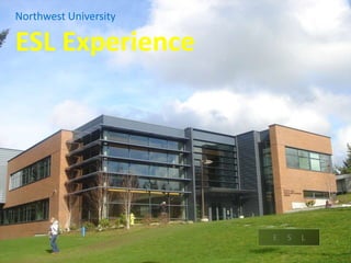 Northwest University ESL Experience E     S     L 