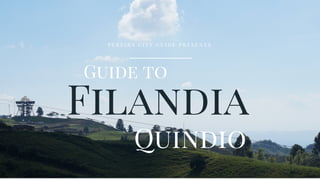 Filandia
Guide to
Quindio
P E R E I R A C I T Y G U I D E P R E S E N T S
 