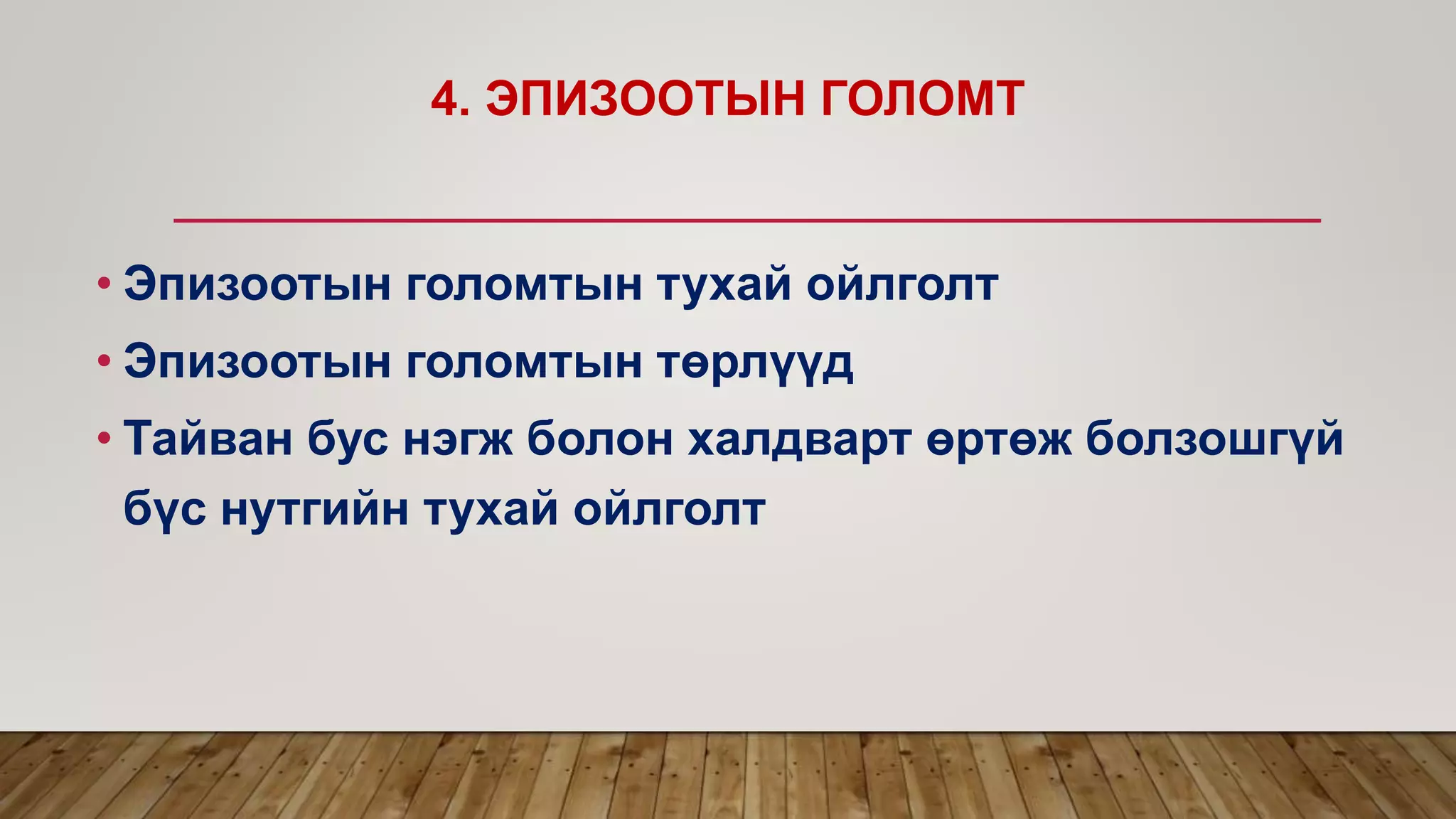 4. ЭПИЗООТЫН ГОЛОМТ
• Эпизоотын голомтын тухай ойлголт
• Эпизоотын голомтын төрлүүд
• Тайван бус нэгж болон халдварт өртөж болзошгүй
бүс нутгийн тухай ойлголт
 