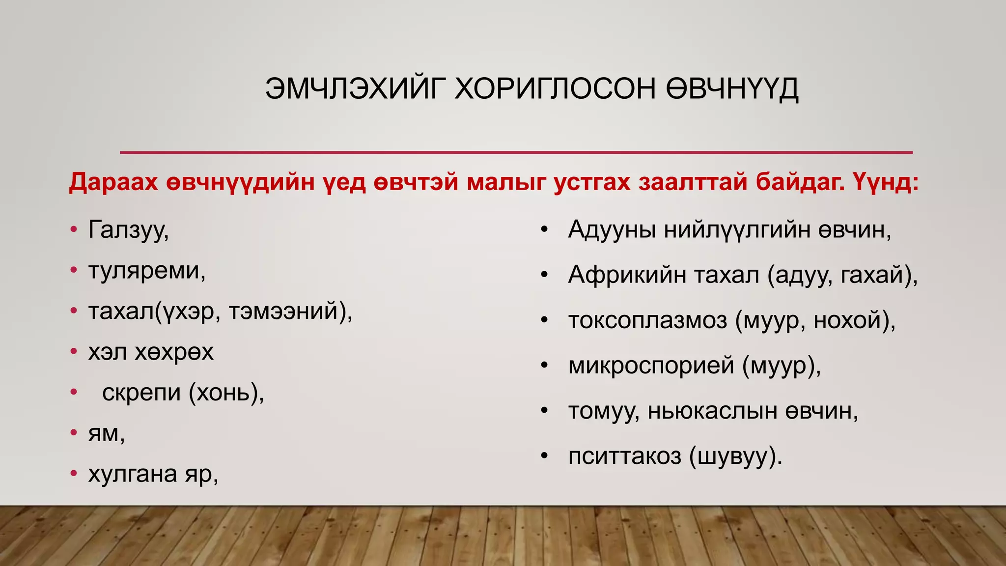 ЭМЧЛЭХИЙГ ХОРИГЛОСОН ӨВЧНҮҮД
• Галзуу,
• туляреми,
• тахал(үхэр, тэмээний),
• хэл хөхрөх
• скрепи (хонь),
• ям,
• хулгана яр,
• Адууны нийлүүлгийн өвчин,
• Африкийн тахал (адуу, гахай),
• токсоплазмоз (муур, нохой),
• микроспорией (муур),
• томуу, ньюкаслын өвчин,
• пситтакоз (шувуу).
Дараах өвчнүүдийн үед өвчтэй малыг устгах заалттай байдаг. Үүнд:
 