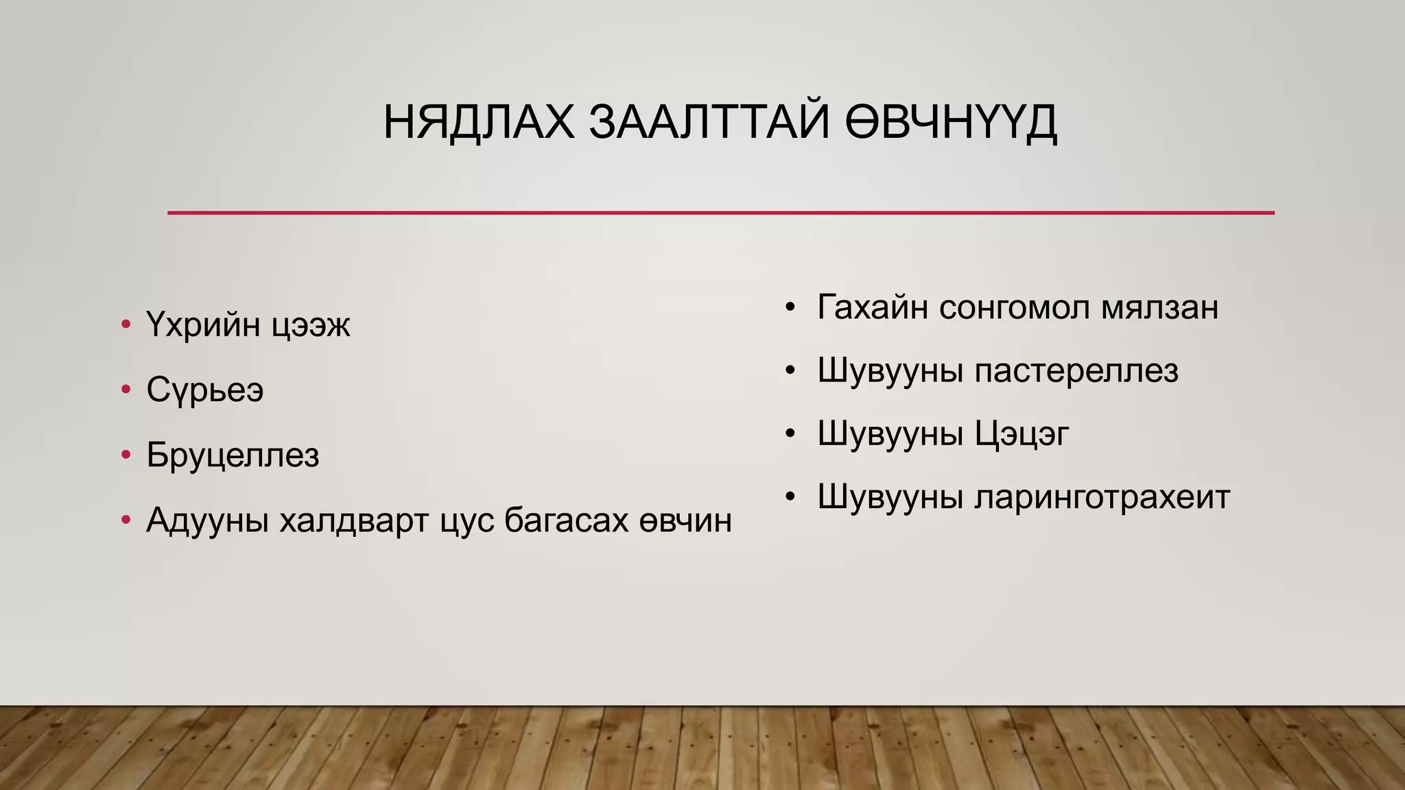 НЯДЛАХ ЗААЛТТАЙ ӨВЧНҮҮД
• Үхрийн цээж
• Сүрьеэ
• Бруцеллез
• Адууны халдварт цус багасах өвчин
• Гахайн сонгомол мялзан
• Шувууны пастереллез
• Шувууны Цэцэг
• Шувууны ларинготрахеит
 