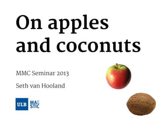On apples
and coconuts
MMC Seminar 2013
Seth van Hooland
 