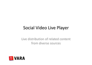 Social Video Live Player
Live distribution of related content
from diverse sources
 