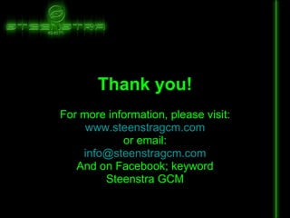 Thank you! For more information, please visit: www.steenstragcm.com or email: [email_address] And on Facebook; keyword Steenstra GCM 