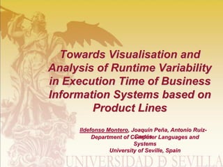 Towards Visualisation and
Analysis of Runtime Variability
in Execution Time of Business
Information Systems based on
        Product Lines
     Ildefonso Montero, Joaquín Peña, Antonio Ruiz-
                         Cortés
          Department of Computer Languages and
                         Systems
                University of Seville, Spain
 
