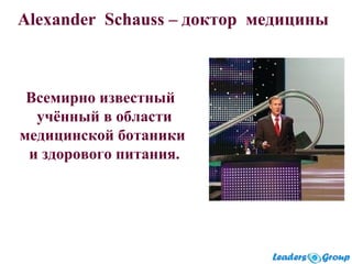 Alexander Schauss – доктор медицины
Всемирно известный
учённый в области
медицинской ботаники
и здорового питания.
 